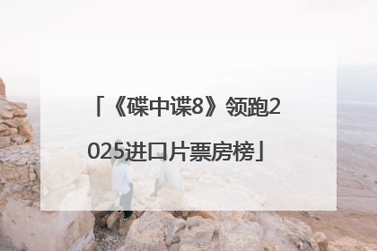《碟中谍8》领跑2025进口片票房榜
