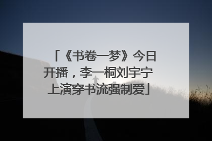 《书卷一梦》今日开播，李一桐刘宇宁上演穿书流强制爱