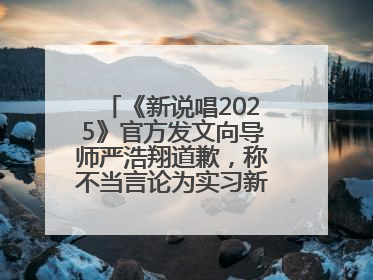 《新说唱2025》官方发文向导师严浩翔道歉，称不当言论为实习新人操作