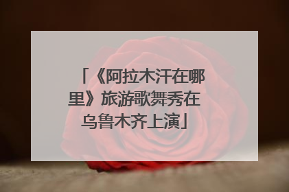 《阿拉木汗在哪里》旅游歌舞秀在乌鲁木齐上演