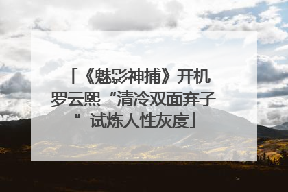 《魅影神捕》开机 罗云熙“清冷双面弃子”试炼人性灰度