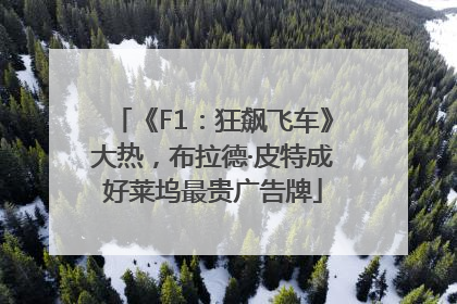 《F1：狂飙飞车》大热，布拉德·皮特成好莱坞最贵广告牌