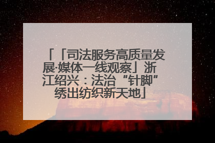 「司法服务高质量发展·媒体一线观察」浙江绍兴：法治“针脚”绣出纺织新天地