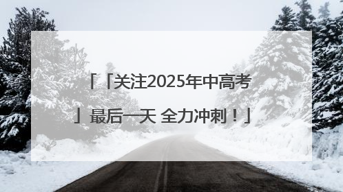 「关注2025年中高考」最后一天 全力冲刺！