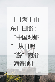 「海上山东」日照：“中国对虾” 从日照“游”向沿海各地