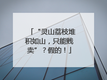 “灵山荔枝堆积如山，只能贱卖”？假的！