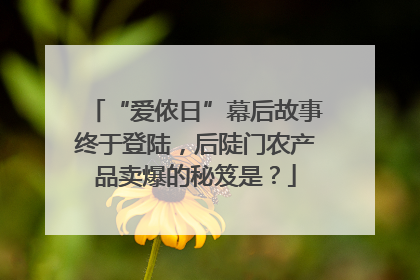 “爱侬日”幕后故事终于登陆，后陡门农产品卖爆的秘笈是？