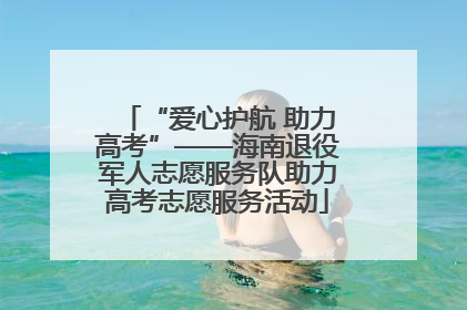 “爱心护航 助力高考”——海南退役军人志愿服务队助力高考志愿服务活动