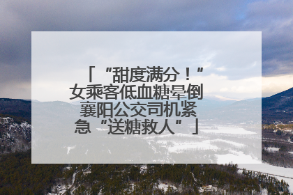 “甜度满分！”女乘客低血糖晕倒 襄阳公交司机紧急“送糖救人”