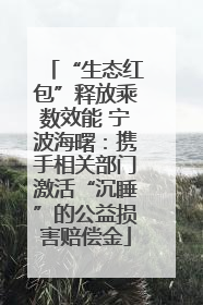 “生态红包”释放乘数效能 宁波海曙：携手相关部门激活“沉睡”的公益损害赔偿金