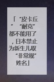 “皮卡丘”“耐克”都不能用了，日本禁止为新生儿取“非常规”姓名