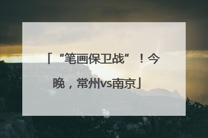 “笔画保卫战”！今晚，常州vs南京