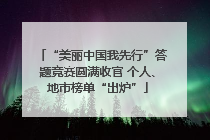 “美丽中国我先行”答题竞赛圆满收官 个人、地市榜单“出炉”