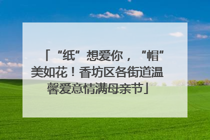 “纸”想爱你，“帽”美如花！香坊区各街道温馨爱意情满母亲节