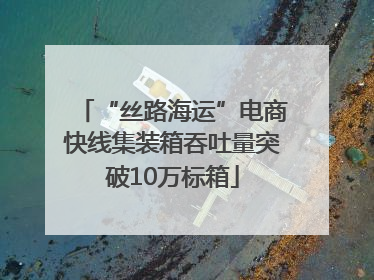 “丝路海运”电商快线集装箱吞吐量突破10万标箱