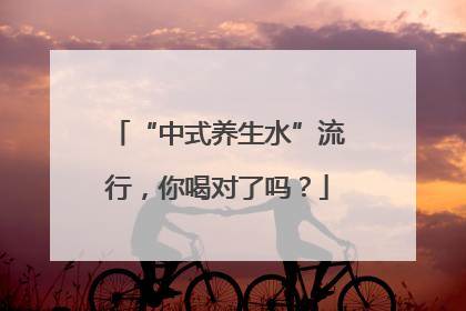 “中式养生水”流行，你喝对了吗？