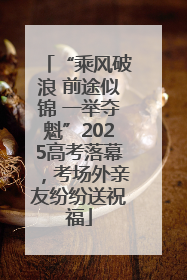 “乘风破浪 前途似锦 一举夺魁”2025高考落幕，考场外亲友纷纷送祝福