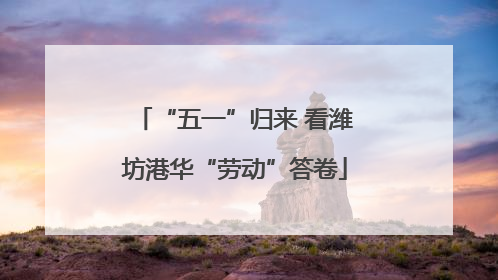 “五一”归来 看潍坊港华“劳动”答卷