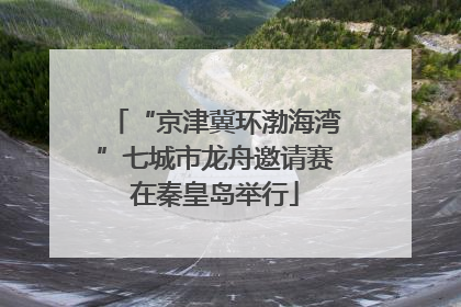 “京津冀环渤海湾”七城市龙舟邀请赛在秦皇岛举行