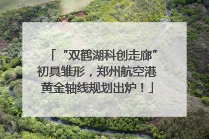 “双鹤湖科创走廊”初具雏形，郑州航空港黄金轴线规划出炉！