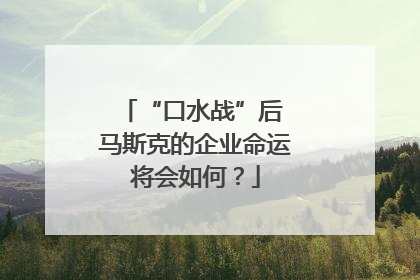 “口水战”后 马斯克的企业命运将会如何？