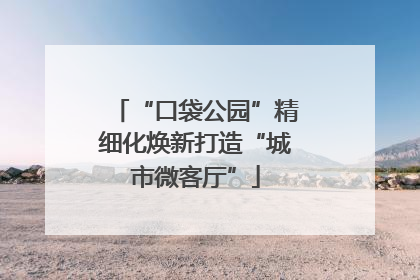“口袋公园”精细化焕新打造“城市微客厅”