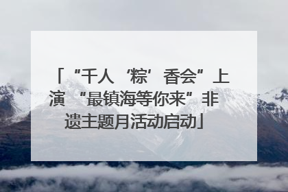 “千人‘粽’香会”上演 “最镇海等你来”非遗主题月活动启动