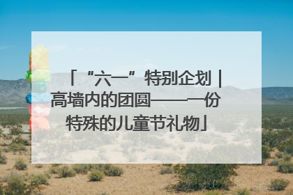 “六一”特别企划|高墙内的团圆——一份特殊的儿童节礼物