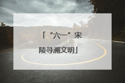 “六一”宋陵寻溯文明