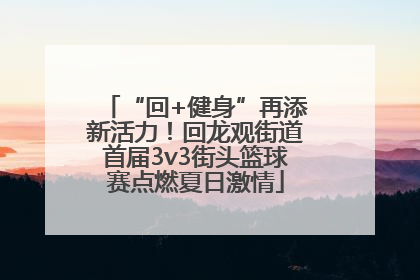 “回+健身”再添新活力！回龙观街道首届3v3街头篮球赛点燃夏日激情