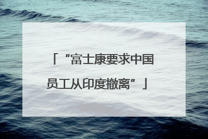 “富士康要求中国员工从印度撤离”