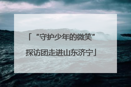 “守护少年的微笑” 探访团走进山东济宁