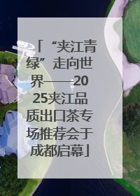 “夹江青绿”走向世界——2025夹江品质出口茶专场推荐会于成都启幕