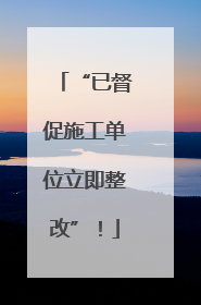 “已督促施工单位立即整改”！
