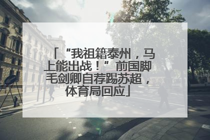 “我祖籍泰州，马上能出战！”前国脚毛剑卿自荐踢苏超，体育局回应