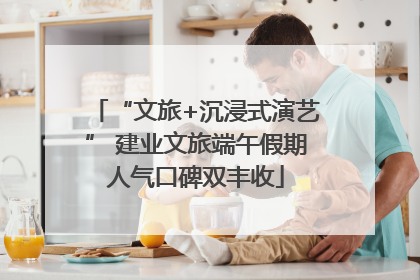 “文旅+沉浸式演艺” 建业文旅端午假期人气口碑双丰收