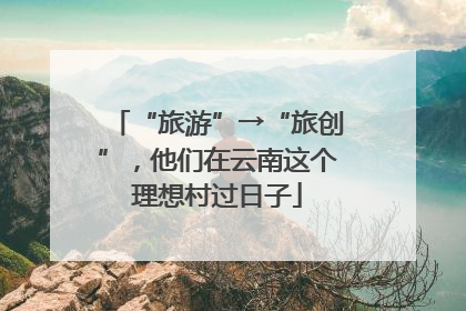 “旅游”→“旅创”，他们在云南这个理想村过日子