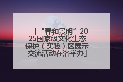 “春和景明”2025国家级文化生态保护（实验）区展示交流活动在洛举办
