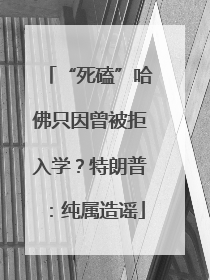“死磕”哈佛只因曾被拒入学？特朗普：纯属造谣