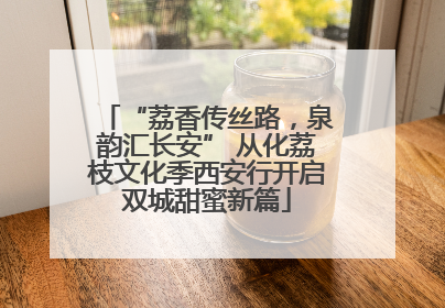 “荔香传丝路，泉韵汇长安” 从化荔枝文化季西安行开启双城甜蜜新篇