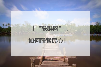“联群网”，如何联紧民心