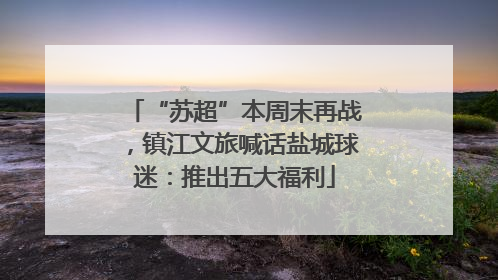 “苏超”本周末再战，镇江文旅喊话盐城球迷：推出五大福利