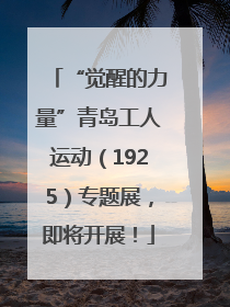 “觉醒的力量”青岛工人运动（1925）专题展，即将开展！