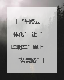 “车路云一体化” 让“聪明车”跑上“智慧路”