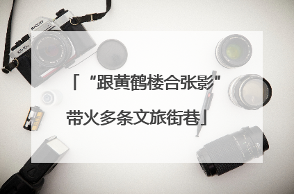 “跟黄鹤楼合张影”带火多条文旅街巷