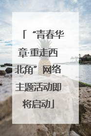 “青春华章·重走西北角”网络主题活动即将启动