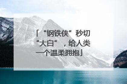 “钢铁侠”秒切“大白”，给人类一个温柔拥抱