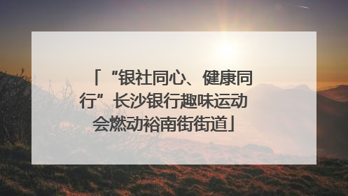 “银社同心、健康同行”长沙银行趣味运动会燃动裕南街街道