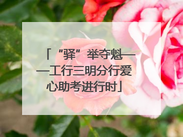 “驿”举夺魁——工行三明分行爱心助考进行时