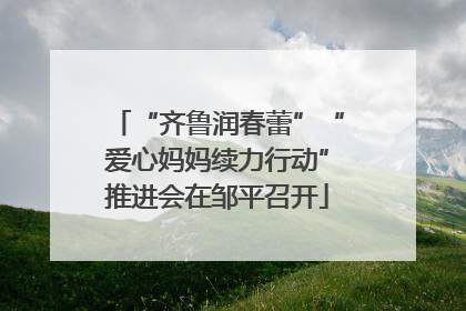 “齐鲁润春蕾”“爱心妈妈续力行动”推进会在邹平召开